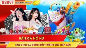 Bắn Cá Nổ Hũ - Sân Chơi Cá Cược Đổi Thưởng Siêu Hấp Dẫn