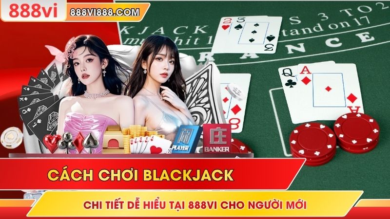 Cách Chơi Blackjack Chi Tiết Dễ Hiểu Tại 888Vi Cho Người Mới