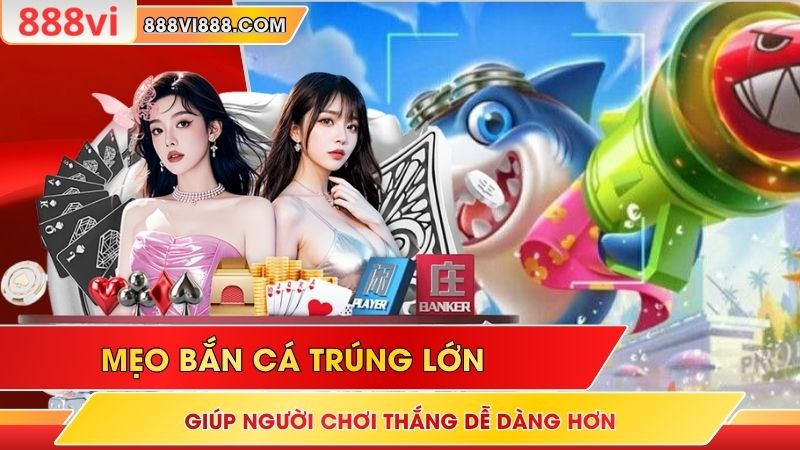 Mẹo Bắn Cá Trúng Lớn Giúp Người Chơi Thắng Dễ Dàng Hơn