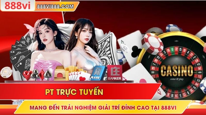 PT Trực Tuyến Mang Đến Trải Nghiệm Giải Trí Đỉnh Cao Tại 888Vi